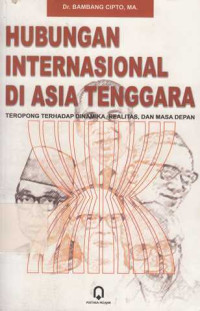 Hubungan Internasional di Asia Tenggara : Teropong Terhadap Dinamika Realitas dan Masa Depan / Bambang Cipto