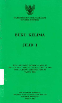 Buku Kelima Jilid 1 Risalah Rapat Komisi A MPR RI Ke-1 Ke-5 Tanggal 4 s.d 8 Agustus 2002  Masa Sidang Tahunan MPR RI Tahun 2002