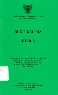 Buku Kelima Jilid 3 Risalah Rapat Sub Komisi B1 MPR RI Ke-1, Ke-2 Dan Ke-2 Lanjutan Tanggal 5 s.d 8 agustus 2002 Masa Sidang Tahunan MPR RI Tahun 2002