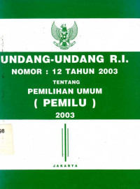 Undang- Undang R.I Nomor : 12 Tahun 2003 Tentang Pemilihan Umum (Pemilu) 2003